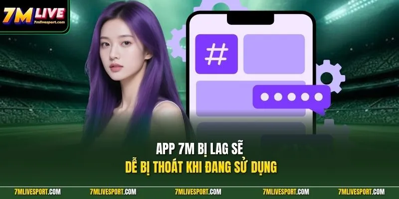 App 7M bị lag sẽ dễ bị thoát khi đang sử dụng