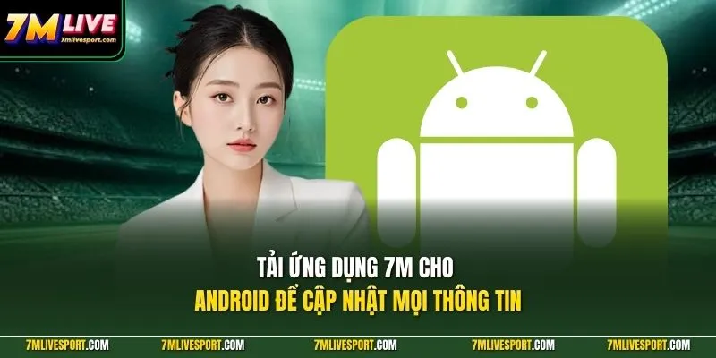 Tải ứng dụng 7M cho android để cập nhật mọi thông tin