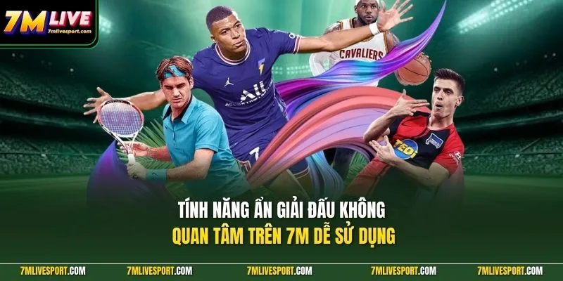 Tính năng ẩn giải đấu không quan tâm trên 7M dễ sử dụng
