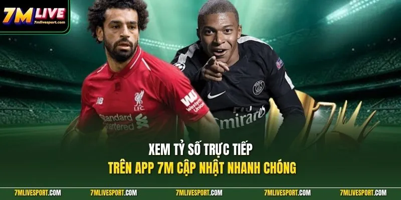 Xem tỷ số trực tiếp trên app 7M cập nhật nhanh chóng